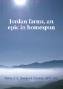 Jordan farms, an epic in homespun - Frederick Erastus Pierce