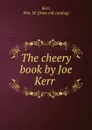 The cheery book by Joe Kerr - Wm. M. Kerr