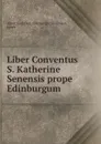 Liber Conventus S. Katherine Senensis prope Edinburgum - James Maidment