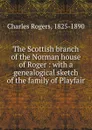 The Scottish branch of the Norman house of Roger : with a genealogical sketch of the family of Playfair - Charles Rogers