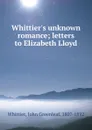 Whittier.s unknown romance; letters to Elizabeth Lloyd - John Greenleaf Whittier