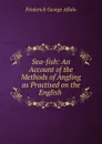 Sea-fish: An Account of the Methods of Angling as Practised on the English . - Frederick George Aflalo