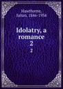Idolatry, a romance. 2 - Julian Hawthorne