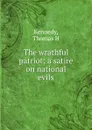 The wrathful patriot; a satire on national evils - Thomas H. Kennedy