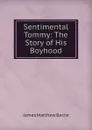 Sentimental Tommy: The Story of His Boyhood - J. M. Barrie
