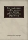 The clockmaker; or, The sayings and doings of Samuel Slick, of Slickville - Haliburton Thomas Chandler
