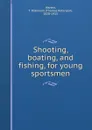 Shooting, boating, and fishing, for young sportsmen - Thomas Robinson Warren