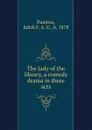 The lady of the library, a comedy drama in three acts - Edith F. A. U. Painton