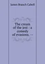 The cream of the jest : a comedy of evasions. -- - Cabell James Branch