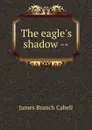 The eagle.s shadow -- - Cabell James Branch