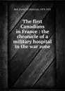 The first Canadians in France : the chronicle of a military hospital in the war zone - Frederick McKelvey Bell