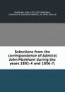 Selections from the correspondence of Admiral John Markham during the years 1801-4 and 1806-7; - John Markham