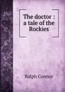 The doctor : a tale of the Rockies - Connor Ralph