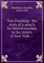 Tom Paulding : the story of a search for buried treasure in the streets of New York. -- - Brander Matthews