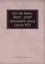 Vie de Jean-Bart : chef descadre sous Louis XIV - Adrien Richer