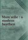Mam.selle : a modern heathen - Emma Augusta Brown Sharkey
