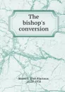 The bishop.s conversion - Ellen Blackmar Maxwell