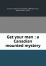 Get your man : a Canadian mounted mystery - Ethel Arnold Smith Dorrance