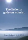 The little tin gods-on wheels; - Robert Grant
