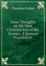 Some Thoughts on the Most Christian Use of the Sunday: A Sermon Preached at . - Theodore Parker