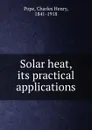 Solar heat, its practical applications - Charles Henry Pope