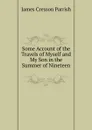 Some Account of the Travels of Myself and My Son in the Summer of Nineteen . - James Cresson Parrish