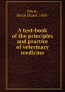 A text-book of the principles and practice of veterinary medicine - David Stuart White