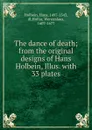 The dance of death; from the original designs of Hans Holbein, Illus. with 33 plates - Hans Holbein