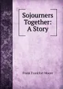 Sojourners Together: A Story - Moore Frank Frankfort