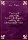 The Royal Dictionary Abridged .: French and English. English and French . - Abel Boyer