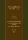 Sir Thomas Browne.s works, including his life and correspondence; - Thomas Browne