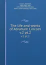 The life and works of Abraham Lincoln. v.2 pt.2 - Abraham Lincoln