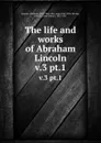 The life and works of Abraham Lincoln. v.3 pt.1 - Abraham Lincoln