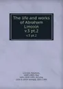 The life and works of Abraham Lincoln. v.3 pt.2 - Abraham Lincoln