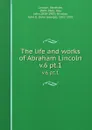 The life and works of Abraham Lincoln. v.6 pt.1 - Abraham Lincoln