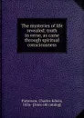 The mysteries of life revealed; truth in verse, as came through spiritual consciousness - Charles Edwin Patterson