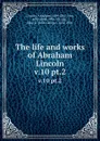 The life and works of Abraham Lincoln. v.10 pt.2 - Abraham Lincoln