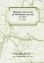 The life and works of Abraham Lincoln. v.11 pt.1 - Abraham Lincoln