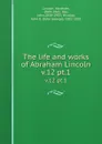 The life and works of Abraham Lincoln. v.12 pt.1 - Abraham Lincoln