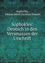 Sophokles: Deutsch in den Versmassen der Urschrift - Johann Jakob Christian Donner Sophocles