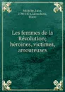 Les femmes de la Revolution; heroines, victimes, amoureuses - Jules Michelet