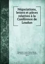 Negociations, letters et pieces relatives a la Conference de Loudun - Louis Firmin Hervé Bouchitté