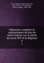 Memoires complets et authentiques du duc de Saint-Simon, sur le siecle de Louis XIV et la Regence. 6 - Louis de Rouvroy Saint-Simon