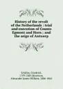 History of the revolt of the Netherlands : trial and execution of Counts Egmont and Horn ; and the seige of Antwerp - Friedrich Schiller
