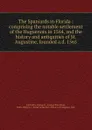The Spaniards in Florida : comprising the notable settlement of the Huguenots in 1564, and the history and antiquities of St. Augustine, founded a.d. 1565 - George Rainsford Fairbanks