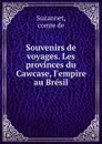 Souvenirs de voyages. Les provinces du Cawcase, l.empire au Bresil - comte de Suzannet