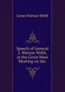 Speech of General J. Watson Webb, at the Great Mass Meeting on the . - James Watson Webb