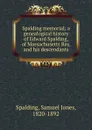 Spalding memorial; a genealogical history of Edward Spalding, of Massachusetts Bay, and his descendants - Samuel Jones Spalding