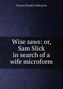 Wise saws: or, Sam Slick in search of a wife microform - Haliburton Thomas Chandler