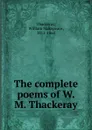 The complete poems of W. M. Thackeray - William Makepeace Thackeray